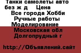 Танки,самолеты,авто, (без ж/д) › Цена ­ 25 000 - Все города Хобби. Ручные работы » Моделирование   . Московская обл.,Долгопрудный г.